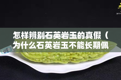 怎樣辨別石英巖玉的真假（為什么石英巖玉不能長期佩戴）