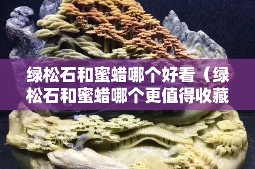 綠松石和蜜蠟哪個好看（綠松石和蜜蠟哪個更值得收藏）