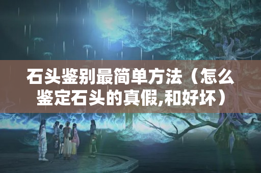 石頭鑒別最簡單方法（怎么鑒定石頭的真假,和好壞）