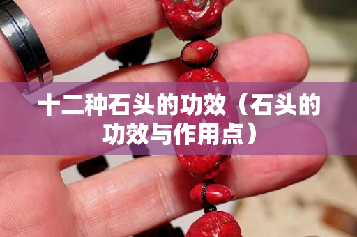 十二種石頭的功效（石頭的功效與作用點）