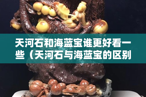 天河石和海藍(lán)寶誰更好看一些（天河石與海藍(lán)寶的區(qū)別是什么）