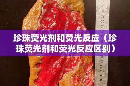 珍珠熒光劑和熒光反應（珍珠熒光劑和熒光反應區別）