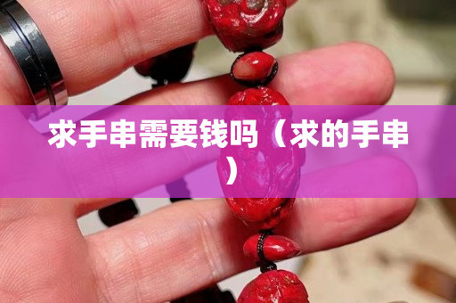 求手串需要錢嗎（求的手串）