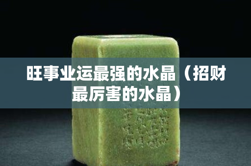 旺事業運最強的水晶（招財最厲害的水晶）