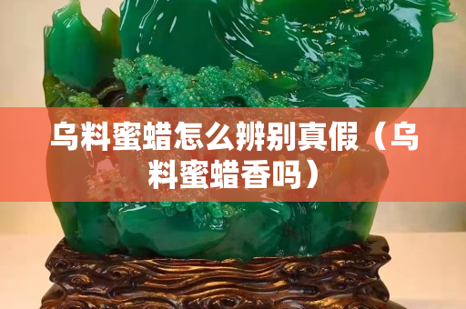 烏料蜜蠟怎么辨別真假（烏料蜜蠟香嗎）