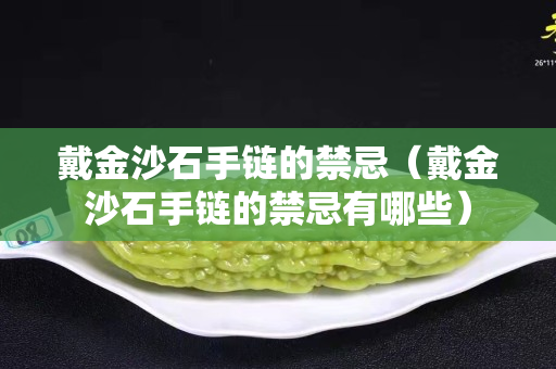 戴金沙石手鏈的禁忌（戴金沙石手鏈的禁忌有哪些）
