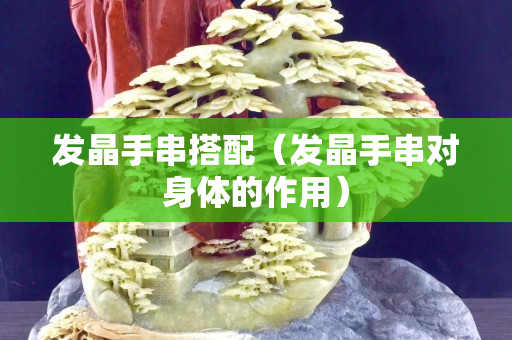 發晶手串搭配（發晶手串對身體的作用）