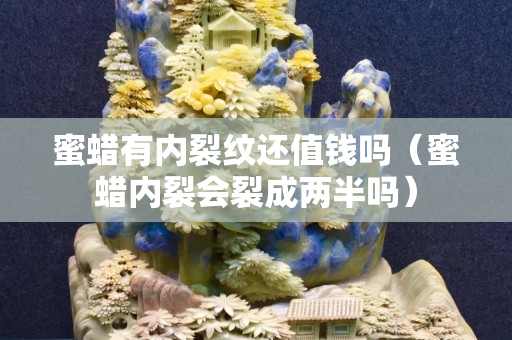 蜜蠟有內裂紋還值錢嗎（蜜蠟內裂會裂成兩半嗎）