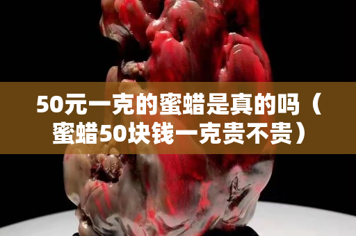 50元一克的蜜蠟是真的嗎（蜜蠟50塊錢一克貴不貴）