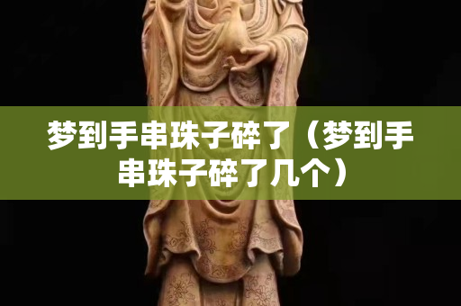 夢到手串珠子碎了（夢到手串珠子碎了幾個）