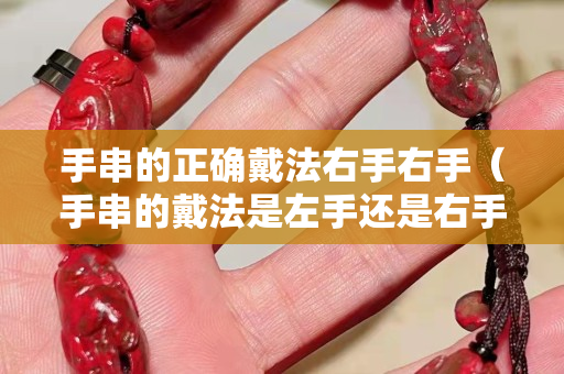 手串的正確戴法右手右手（手串的戴法是左手還是右手）