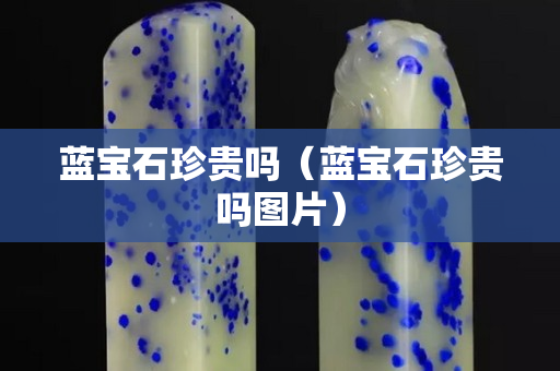 藍寶石珍貴嗎（藍寶石珍貴嗎圖片）