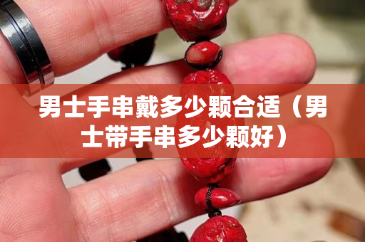 男士手串戴多少顆合適（男士帶手串多少顆好）