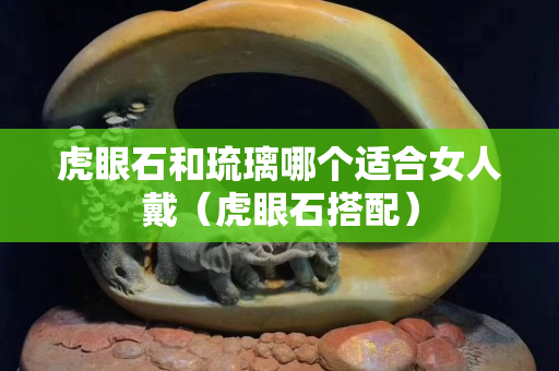 虎眼石和琉璃哪個適合女人戴（虎眼石搭配）