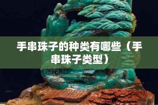手串珠子的種類有哪些（手串珠子類型）