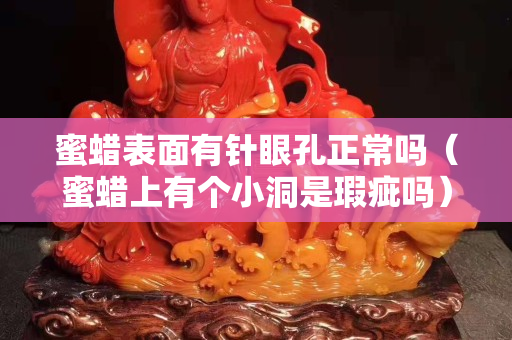 蜜蠟表面有針眼孔正常嗎（蜜蠟上有個小洞是瑕疵嗎）