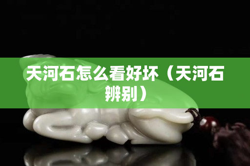 天河石怎么看好壞（天河石辨別）
