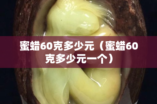 蜜蠟60克多少元（蜜蠟60克多少元一個）