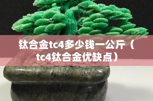 鈦合金tc4多少錢一公斤（tc4鈦合金優缺點）