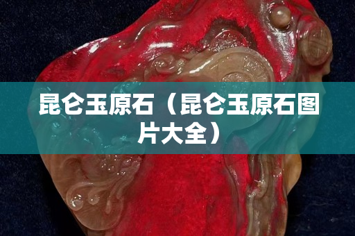 昆侖玉原石（昆侖玉原石圖片大全）