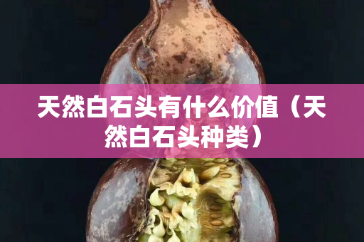 天然白石頭有什么價值（天然白石頭種類）