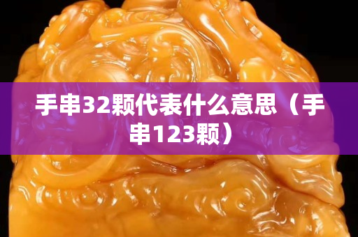 手串32顆代表什么意思（手串123顆）