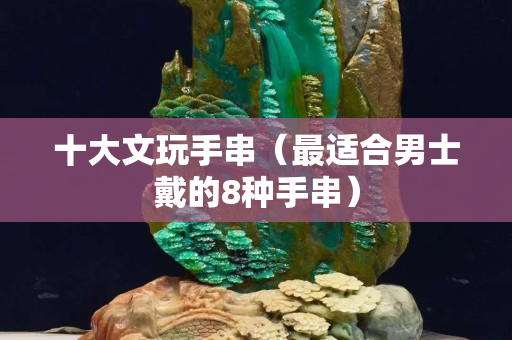 十大文玩手串（最適合男士戴的8種手串）