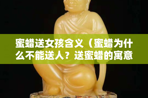 蜜蠟送女孩含義（蜜蠟為什么不能送人？送蜜蠟的寓意是什么？）
