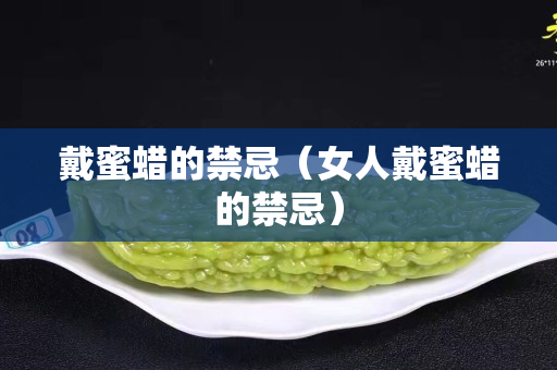 戴蜜蠟的禁忌（女人戴蜜蠟的禁忌）