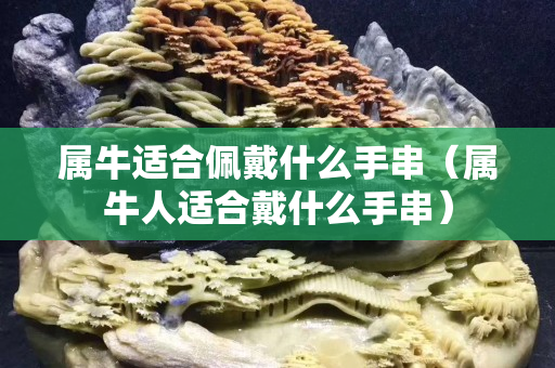 屬牛適合佩戴什么手串（屬牛人適合戴什么手串）