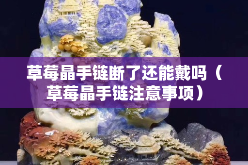 草莓晶手鏈斷了還能戴嗎（草莓晶手鏈注意事項）
