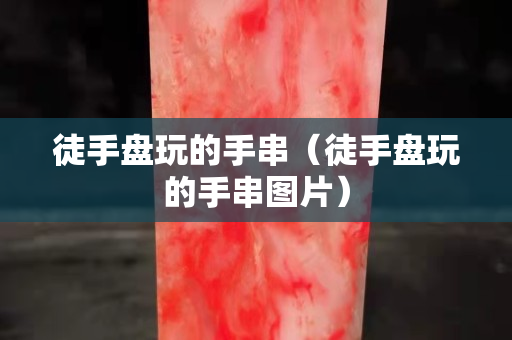 徒手盤玩的手串（徒手盤玩的手串圖片）