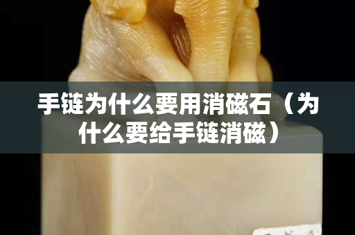 手鏈為什么要用消磁石（為什么要給手鏈消磁）