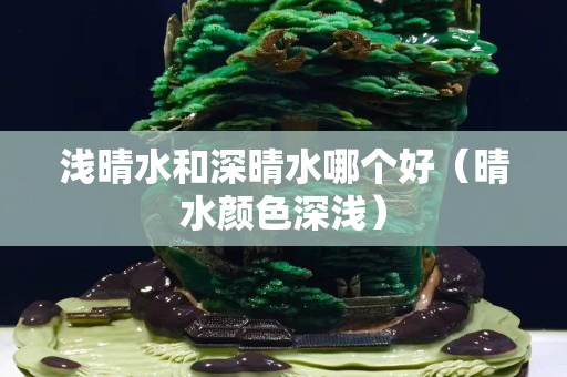 淺晴水和深晴水哪個好（晴水顏色深淺）