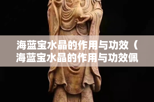 海藍(lán)寶水晶的作用與功效（海藍(lán)寶水晶的作用與功效佩戴禁忌）
