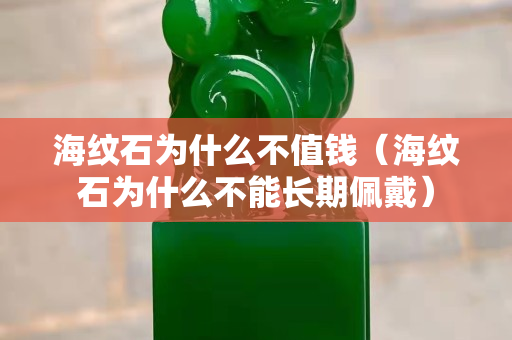 海紋石為什么不值錢（海紋石為什么不能長期佩戴）