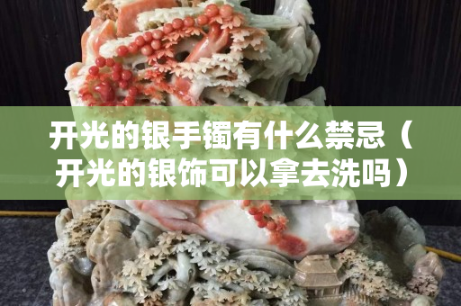 開(kāi)光的銀手鐲有什么禁忌（開(kāi)光的銀飾可以拿去洗嗎）