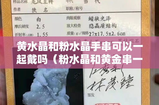 黃水晶和粉水晶手串可以一起戴嗎（粉水晶和黃金串一起）