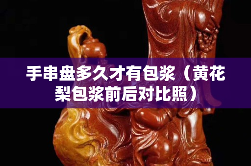 手串盤多久才有包漿（黃花梨包漿前后對比照）