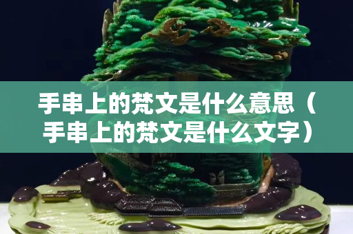手串上的梵文是什么意思（手串上的梵文是什么文字）