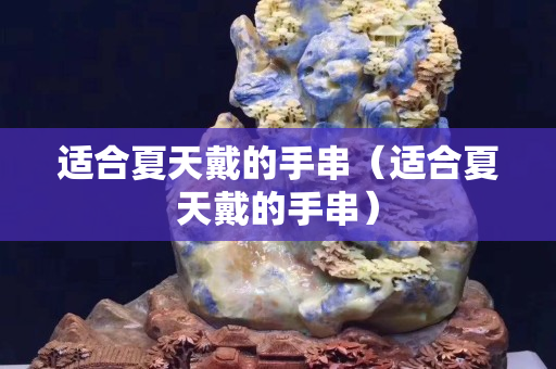 適合夏天戴的手串（適合夏天戴的手串）