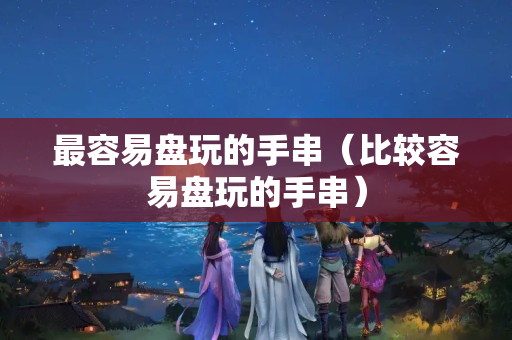最容易盤玩的手串（比較容易盤玩的手串）