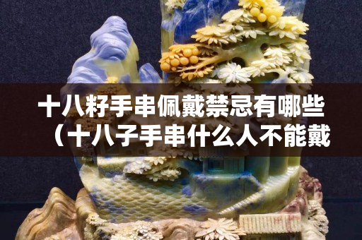 十八籽手串佩戴禁忌有哪些（十八子手串什么人不能戴）