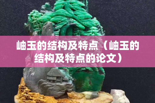 岫玉的結構及特點（岫玉的結構及特點的論文）