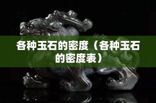 各種玉石的密度（各種玉石的密度表）