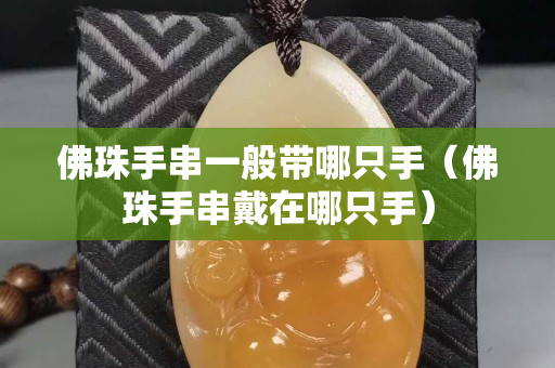 佛珠手串一般帶哪只手（佛珠手串戴在哪只手）