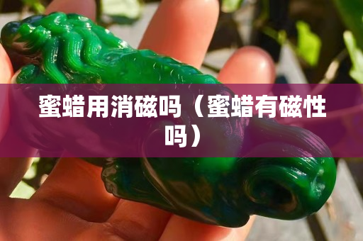 蜜蠟用消磁嗎（蜜蠟有磁性嗎）