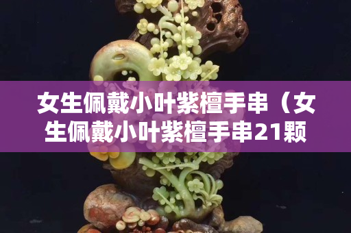 女生佩戴小葉紫檀手串（女生佩戴小葉紫檀手串21顆）