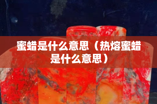 蜜蠟是什么意思（熱熔蜜蠟是什么意思）