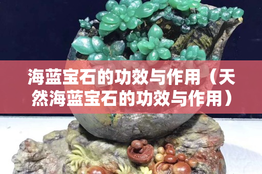 海藍寶石的功效與作用（天然海藍寶石的功效與作用）